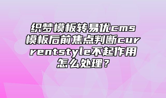 织梦模板转易优cms模板后前焦点判断currentstyle不起作用怎么处理？