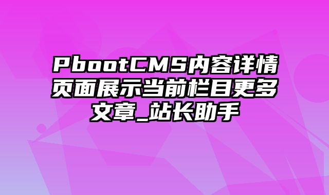 PbootCMS内容详情页面展示当前栏目更多文章_站长助手