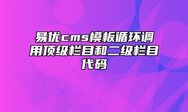 易优cms模板循环调用顶级栏目和二级栏目代码