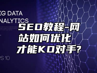 网站SEO-网站如何优化 才能KO对手?_站长助手