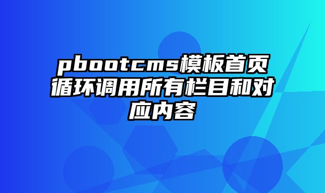 pbootcms模板首页循环调用所有栏目和对应内容 - pbootcms教程