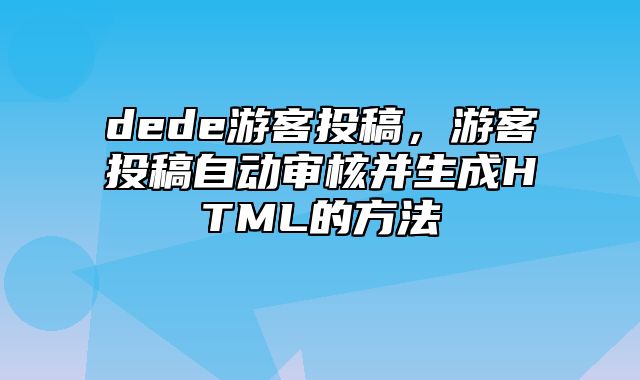 dede游客投稿，游客投稿自动审核并生成HTML的方法