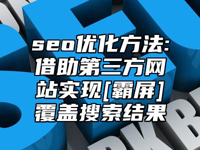 seo优化方法:借助第三方网站实现[霸屏]覆盖搜索结果