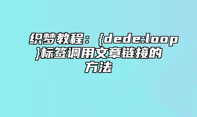 织梦教程：{dede:loop}标签调用文章链接的方法_站长助手