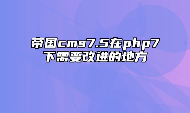 帝国cms7.5在php7下需要改进的地方 - 帝国cms教程