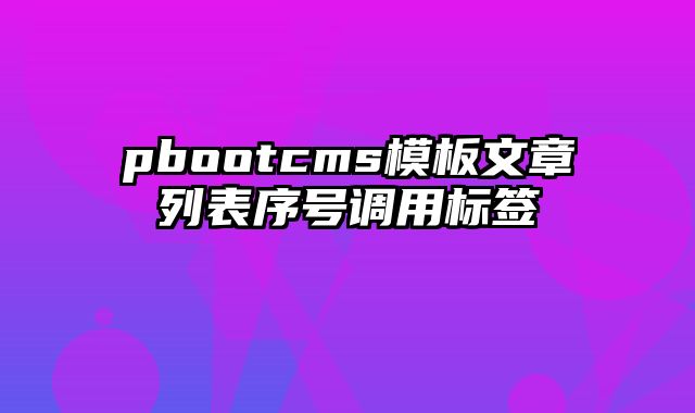 pbootcms模板文章列表序号调用标签 - pbootcms教程