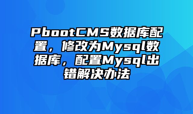 PbootCMS数据库配置，修改为Mysql数据库，配置Mysql出错解决办法 - pbootcms教程