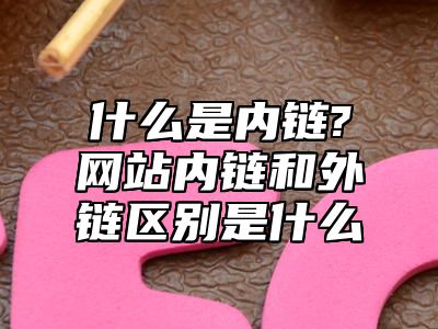 什么是内链?网站内链和外链区别是什么