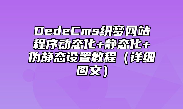 DedeCms织梦网站程序动态化+静态化+伪静态设置教程（详细图文）