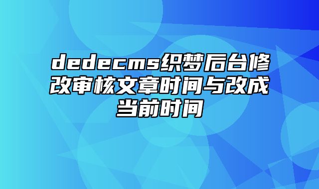 dedecms织梦后台修改审核文章时间与改成当前时间