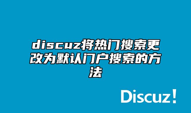 discuz将热门搜索更改为默认门户搜索的方法_站长助手