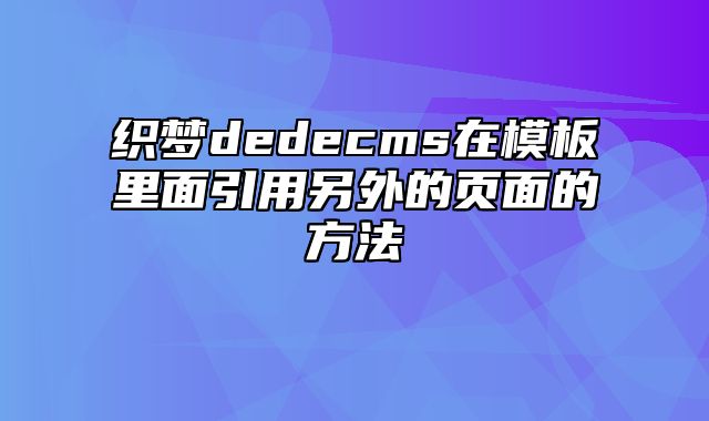 织梦dedecms在模板里面引用另外的页面的方法_站长助手