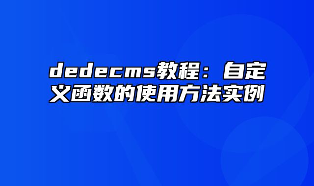 dedecms教程：自定义函数的使用方法实例_站长助手