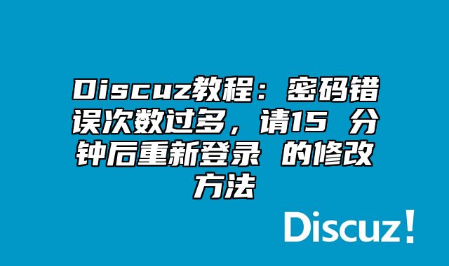 Discuz教程：密码错误次数过多，请15 分钟后重新登录 的修改方法_站长助手