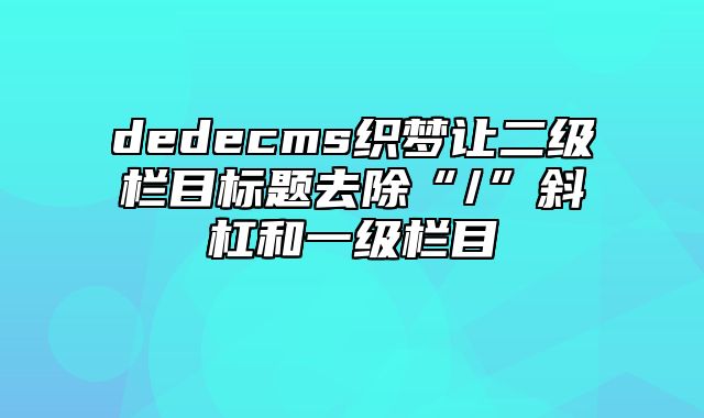 dedecms织梦让二级栏目标题去除“/”斜杠和一级栏目_站长助手