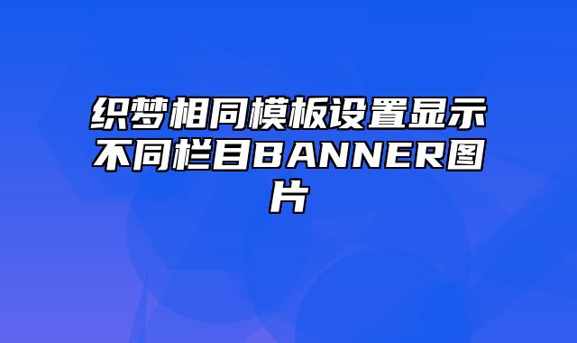 织梦相同模板设置显示不同栏目BANNER图片