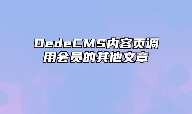 DedeCMS内容页调用会员的其他文章