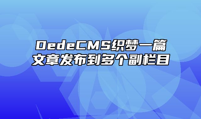 DedeCMS织梦一篇文章发布到多个副栏目