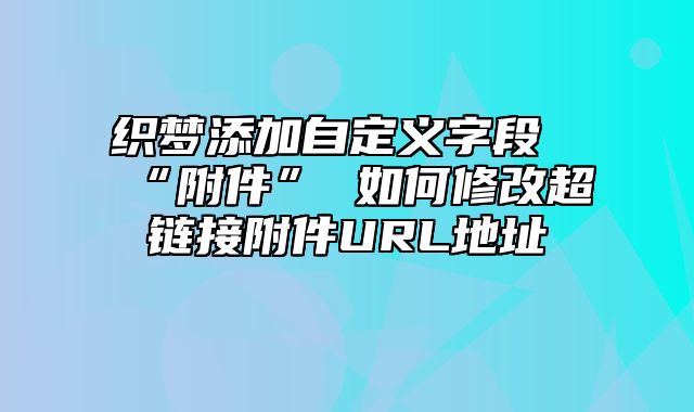 织梦添加自定义字段“附件” 如何修改超链接附件URL地址