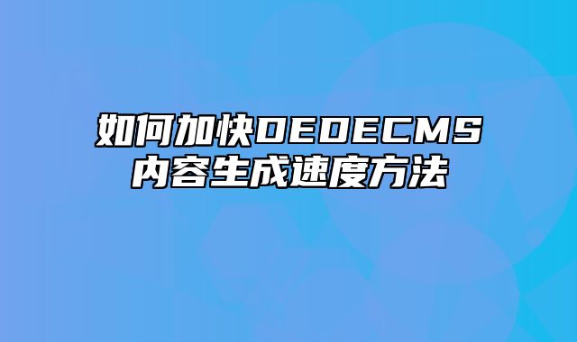 如何加快DEDECMS内容生成速度方法