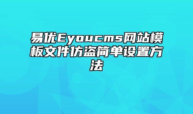 易优Eyoucms网站模板文件仿盗简单设置方法