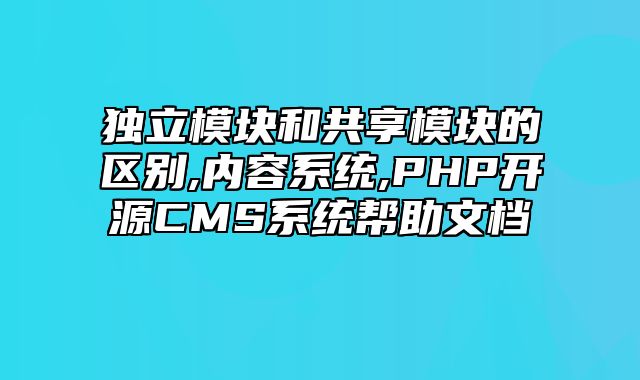 迅睿CMS-后台操作-独立模块和共享模块的区别