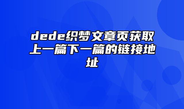 dede织梦文章页获取上一篇下一篇的链接地址