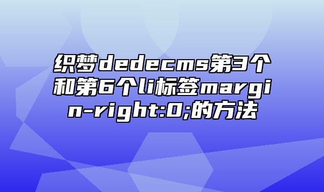 织梦dedecms第3个和第6个li标签margin-right:0;的方法_站长助手