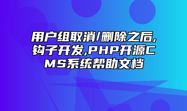 迅睿CMS-开发文档-用户组取消/删除之后