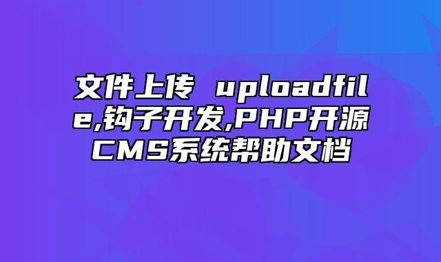 迅睿CMS-开发文档-文件上传 upload_file