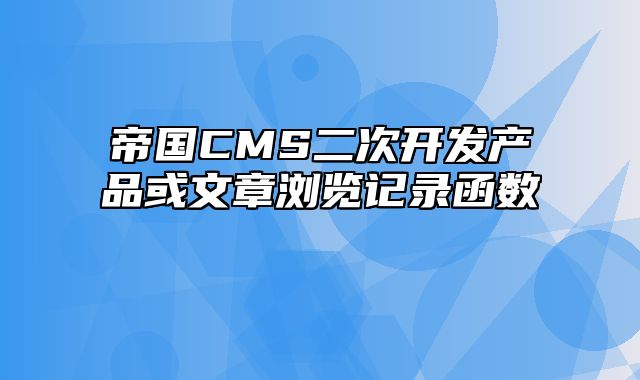 帝国CMS二次开发产品或文章浏览记录函数 - 帝国cms教程