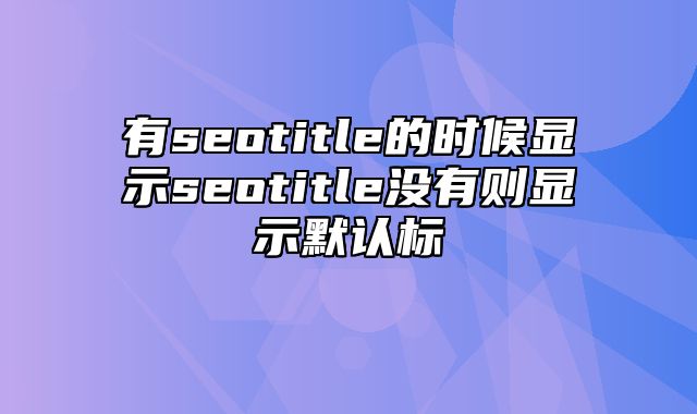 有seotitle的时候显示seotitle没有则显示默认标