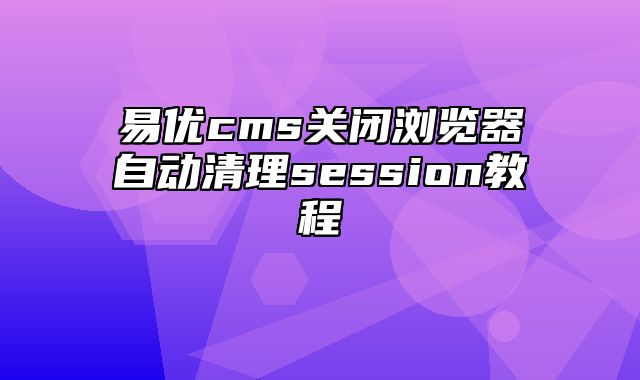 易优cms关闭浏览器自动清理session教程