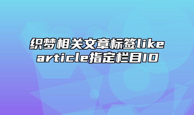 织梦相关文章标签likearticle指定栏目ID