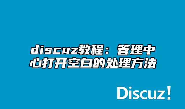 discuz教程：管理中心打开空白的处理方法_站长助手