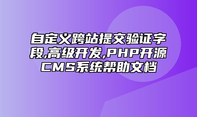 迅睿CMS-开发文档-自定义跨站提交验证字段