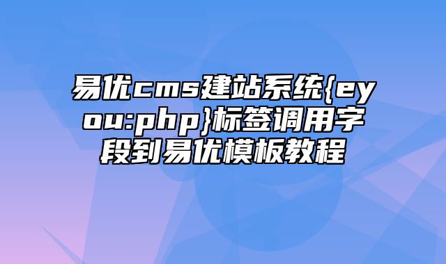 易优cms建站系统{eyou:php}标签调用字段到易优模板教程