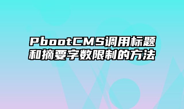 PbootCMS调用标题和摘要字数限制的方法 - pbootcms教程