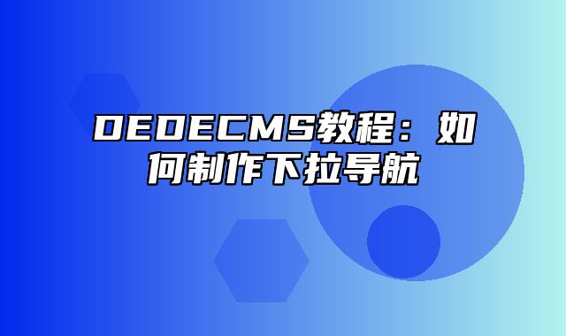 DEDECMS教程：如何制作下拉导航_站长助手