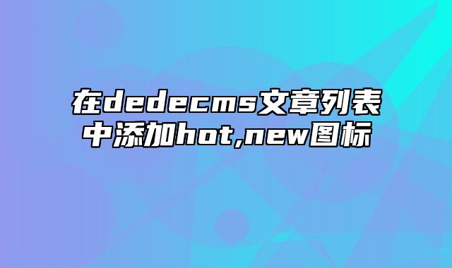 在dedecms文章列表中添加hot,new图标