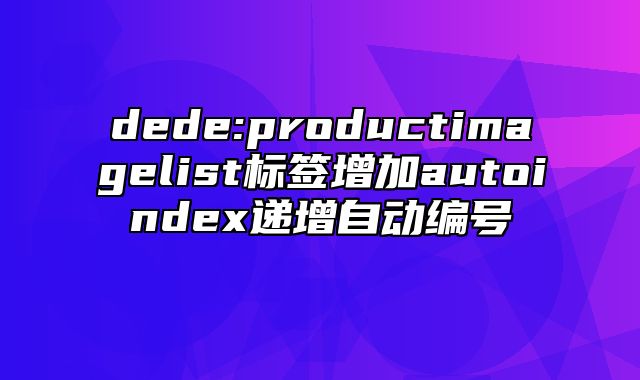 dede:productimagelist标签增加autoindex递增自动编号