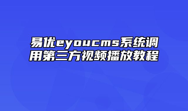 易优eyoucms系统调用第三方视频播放教程