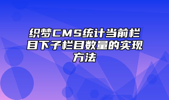 织梦CMS统计当前栏目下子栏目数量的实现方法