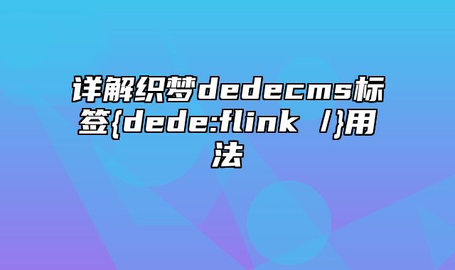 详解织梦dedecms标签{dede:flink /}用法