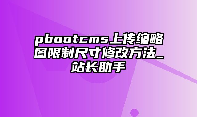 pbootcms上传缩略图限制尺寸修改方法_站长助手