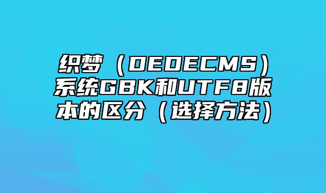 织梦（DEDECMS）系统GBK和UTF8版本的区分（选择方法）