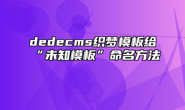 dedecms织梦模板给“未知模板”命名方法