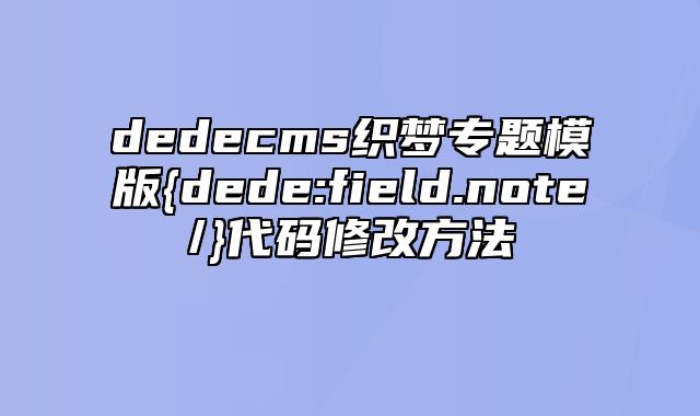 dedecms织梦专题模版{dede:field.note/}代码修改方法