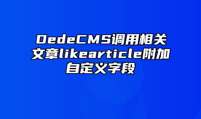 DedeCMS调用相关文章likearticle附加自定义字段