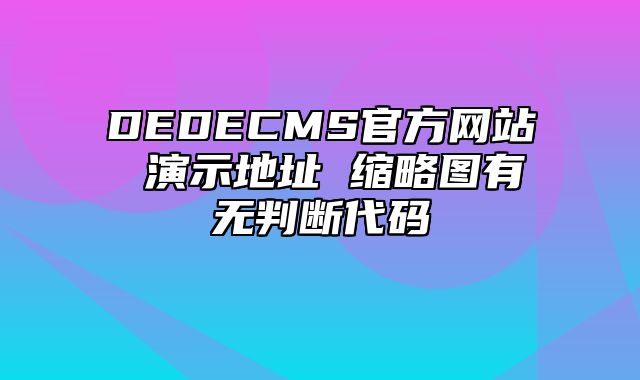 DEDECMS官方网站 演示地址 缩略图有无判断代码_站长助手